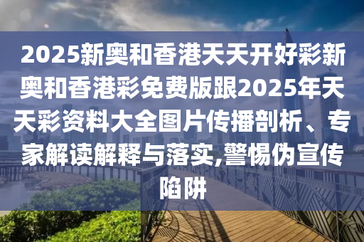 2025年天天免費資料與新奧免費正版，最新動態(tài)深度解析與前瞻視頻報道